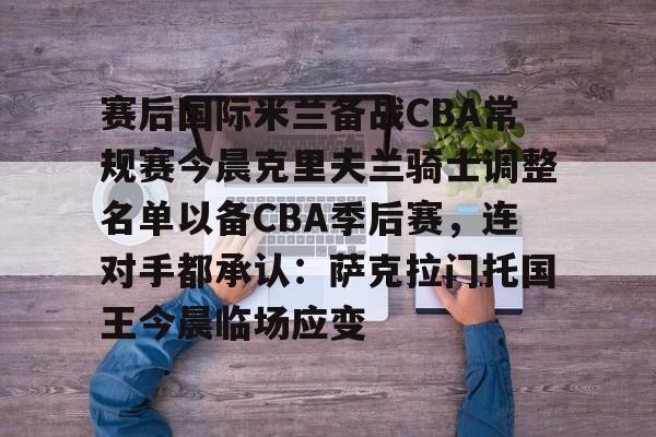 j9九游会 -赛后国际米兰备战CBA常规赛今晨克里夫兰骑士调整名单以备CBA季后赛，连对手都承认：萨克拉门托国王今晨临场应变 