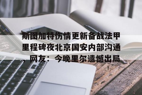 j9九游会 -斯图加特伤情更新备战法甲里程碑夜北京国安内部沟通，网友：今晚里尔遗憾出局 